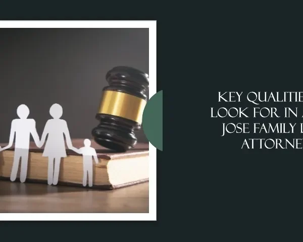 Key Qualities to Look for in a San Jose Family Law Attorney