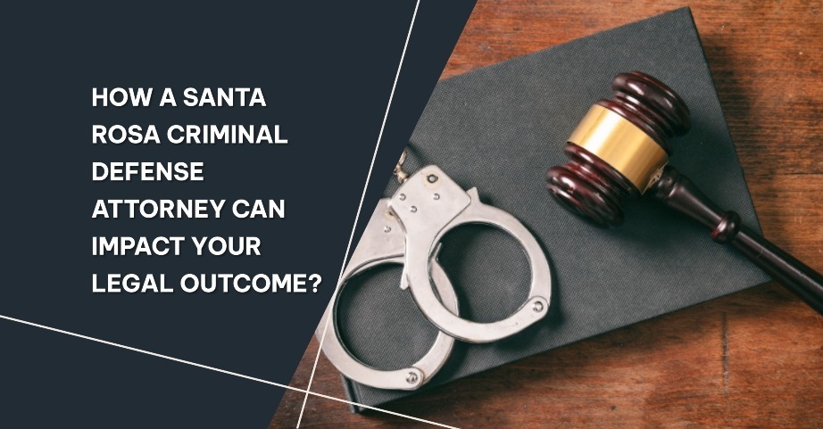 How a Santa Rosa Criminal Defense Attorney Can Impact Your Legal Outcome?